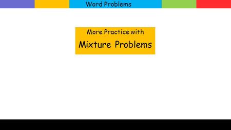 Word Problems More Practice with Mixture Problems.