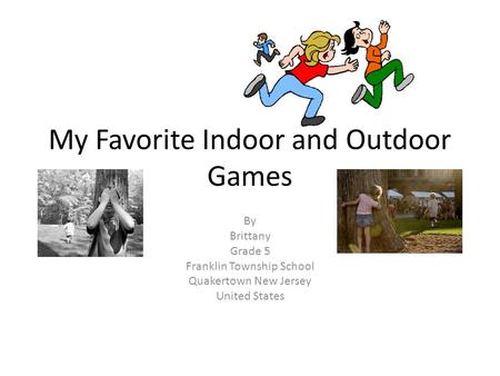 My Favorite Indoor and Outdoor Games By Brittany Grade 5 Franklin Township School Quakertown New Jersey United States.