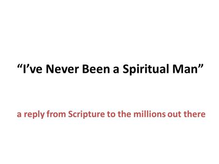 “I’ve Never Been a Spiritual Man” a reply from Scripture to the millions out there.