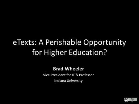 ETexts: A Perishable Opportunity for Higher Education? Brad Wheeler Vice President for IT & Professor Indiana University.