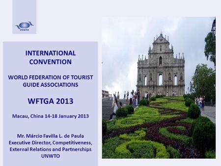 INTERNATIONAL CONVENTION WORLD FEDERATION OF TOURIST GUIDE ASSOCIATIONS WFTGA 2013 Macau, China 14-18 January 2013 Mr. Márcio Favilla L. de Paula Executive.