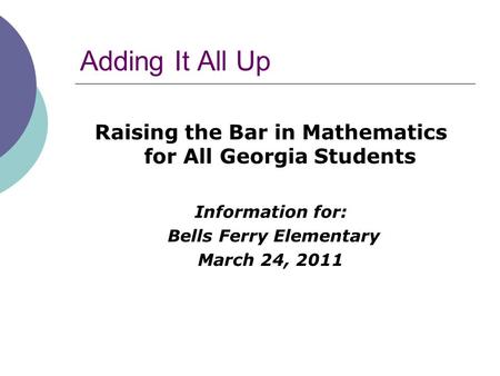Adding It All Up Raising the Bar in Mathematics for All Georgia Students Information for: Bells Ferry Elementary March 24, 2011.
