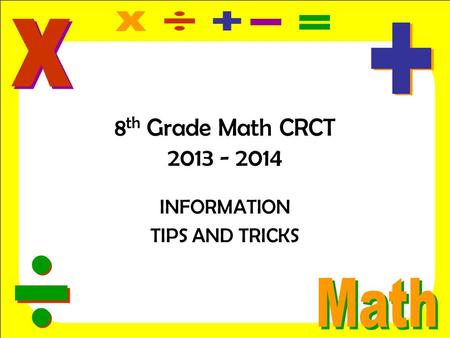 8 th Grade Math CRCT 2013 - 2014 INFORMATION TIPS AND TRICKS.