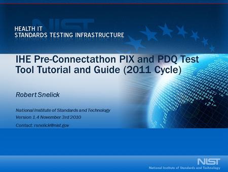 IHE Pre-Connectathon PIX and PDQ Test Tool Tutorial and Guide (2011 Cycle) Robert Snelick National Institute of Standards and Technology Version 1.4 November.