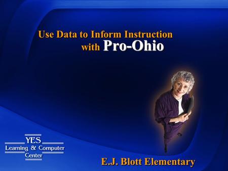 Pro-Ohio with Pro-Ohio Use Data to Inform Instruction E.J. Blott Elementary.
