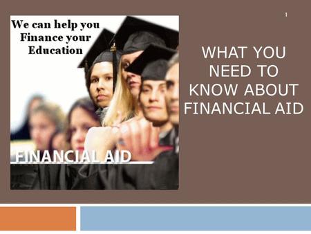 1 WHAT YOU NEED TO KNOW ABOUT FINANCIAL AID. The Concept of Financial Aid 2  Financial aid is designed to allow families to choose between colleges based.