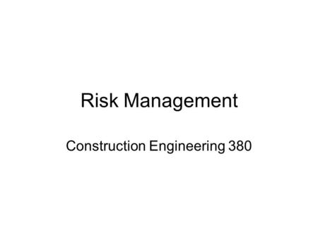 Risk Management Construction Engineering 380. Risk Management Three types of risk need to be managed on construction/engineering projects –Financial or.