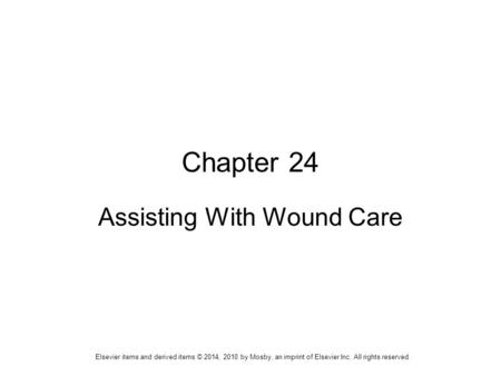 Elsevier items and derived items © 2014, 2010 by Mosby, an imprint of Elsevier Inc. All rights reserved. Chapter 24 Assisting With Wound Care.