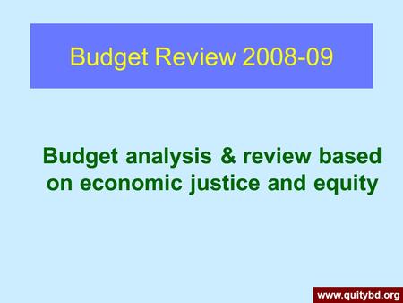 Budget Review 2008-09 Budget analysis & review based on economic justice and equity www.quitybd.org.