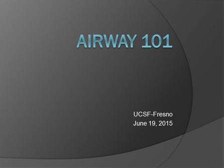 Airway 101 UCSF-Fresno June 19, 2015.