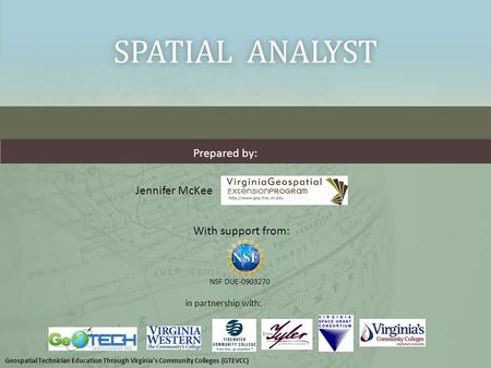 SPATIAL ANALYSTSPATIAL ANALYST With support from: NSF DUE-0903270 Prepared by: in partnership with: Jennifer McKee Geospatial Technician Education Through.