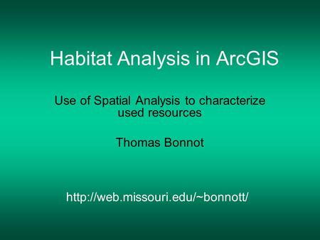 Habitat Analysis in ArcGIS Use of Spatial Analysis to characterize used resources Thomas Bonnot