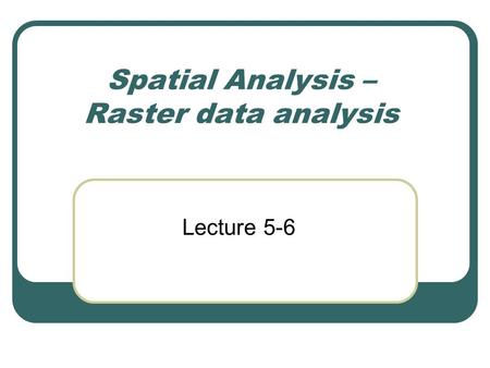 Spatial Analysis – Raster data analysis Lecture 5-6.