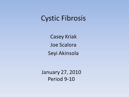 Cystic Fibrosis Casey Kriak Joe Scalora Seyi Akinsola January 27, 2010 Period 9-10.