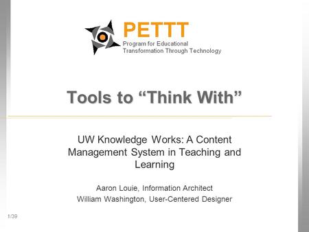 1/39 Tools to “Think With” UW Knowledge Works: A Content Management System in Teaching and Learning Aaron Louie, Information Architect William Washington,