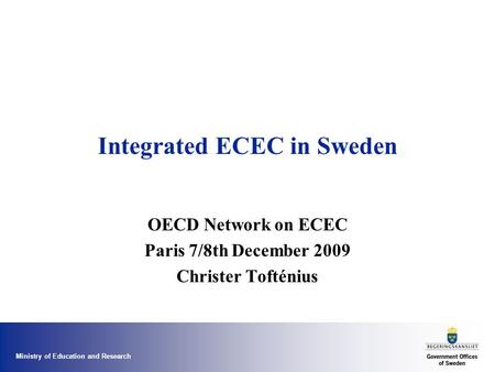 Ministry of Education and Research Integrated ECEC in Sweden OECD Network on ECEC Paris 7/8th December 2009 Christer Tofténius.