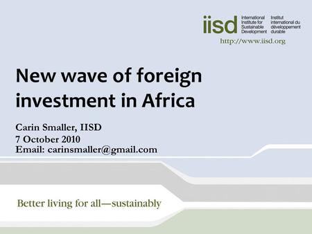 New wave of foreign investment in Africa Carin Smaller, IISD 7 October 2010