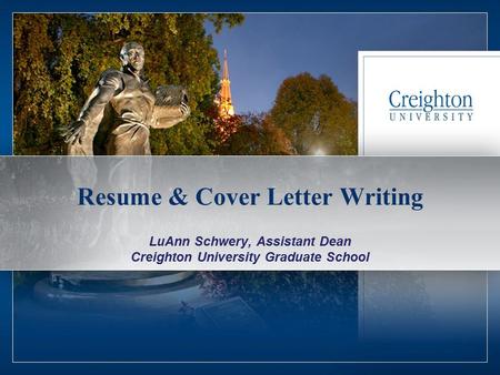 1 Resume & Cover Letter Writing LuAnn Schwery, Assistant Dean Creighton University Graduate School.