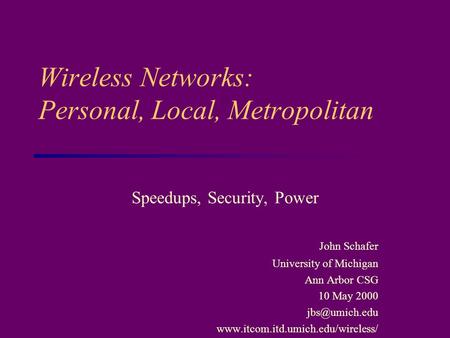 Wireless Networks: Personal, Local, Metropolitan Speedups, Security, Power John Schafer University of Michigan Ann Arbor CSG 10 May 2000
