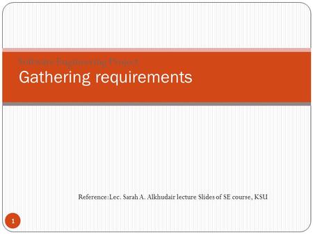 Gathering requirements Software Engineering Project Reference:Lec. Sarah A. Alkhudair lecture Slides of SE course, KSU 1.