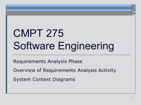 1 CMPT 275 Software Engineering Requirements Analysis Phase Overview of Requirements Analysis Activity System Context Diagrams.