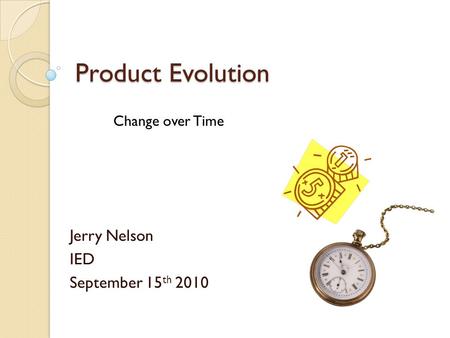 Product Evolution Jerry Nelson IED September 15 th 2010 Change over Time.