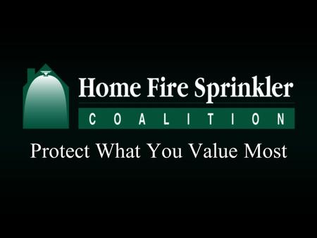Protect What You Value Most. Today’s presentation will help you understand how home fire sprinklers can: Save livesSave lives Reduce injuriesReduce injuries.