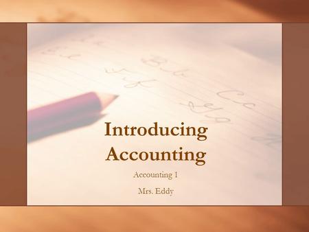Accounting 1 Mrs. Eddy Introducing Accounting. Why Do We Need Accounting? Asking that question of an accountant is like asking a farmer why we need rain.