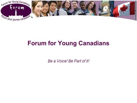 Forum for Young Canadians Be a Voice! Be Part of it!