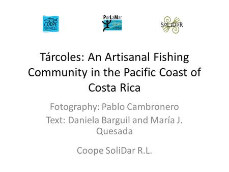 Tárcoles: An Artisanal Fishing Community in the Pacific Coast of Costa Rica Fotography: Pablo Cambronero Text: Daniela Barguil and María J. Quesada Coope.
