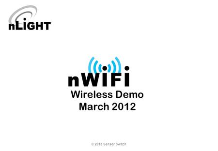 Wireless Demo March 2012 © 2013 Sensor Switch. nWiFi Demonstration Tool The best way to sell the nWiFi products is to provide a demonstration of the capabilities.