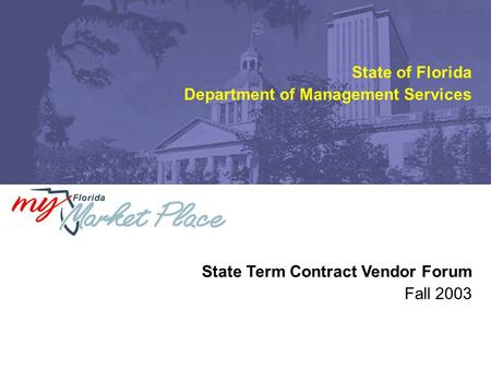 Fall 2003 State Term Contract Vendor Forum State of Florida Department of Management Services.