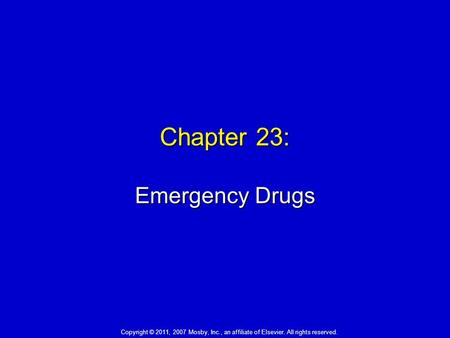 Chapter 23: Emergency Drugs Copyright © 2011, 2007 Mosby, Inc., an affiliate of Elsevier. All rights reserved.