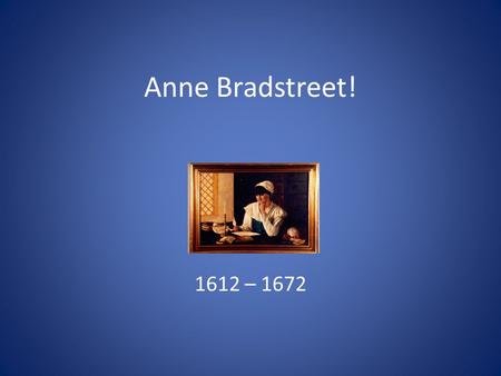 Anne Bradstreet! 1612 – 1672. Father was John Dudley, a nonconformist soldier 1630, sailed with family to America His coworker, Simon Bradstreet, married.