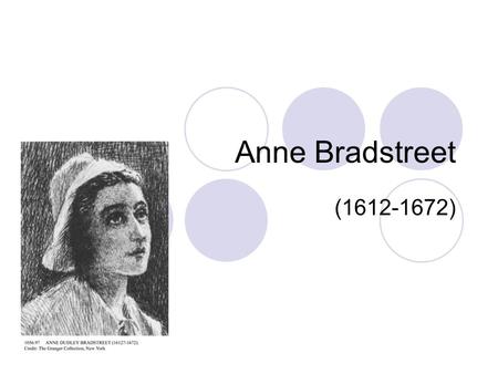 Anne Bradstreet (1612-1672). Anne Bradstreet Born Anne Dudley in Northampton, England in 1612. Father managed Earl of Lincoln’s estate Provided daughter.