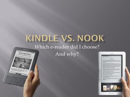Which e-reader did I choose? And why?. 1. Product description 2. How does one use the devices 3. Why would you want one 4. Cost: device and monthly charge.