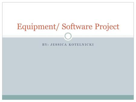 BY: JESSICA KOTELNICKI Equipment/ Software Project.