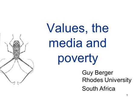 1 Values, the media and poverty Guy Berger Rhodes University South Africa.