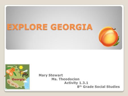 EXPLORE GEORGIA Mary Stewart Ms. Theodocion Activity 1.3.1 8 th Grade Social Studies.