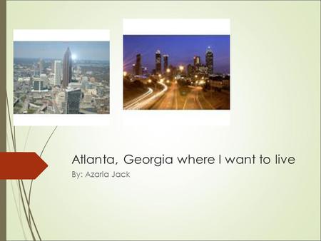 Atlanta, Georgia where I want to live By: Azaria Jack.