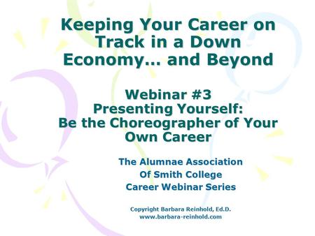 Keeping Your Career on Track in a Down Economy… and Beyond Webinar #3 Presenting Yourself: Be the Choreographer of Your Own Career The Alumnae Association.