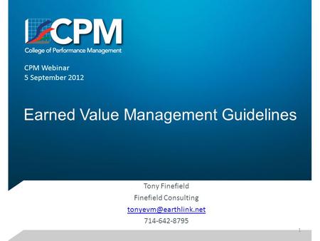 Earned Value Management Guidelines Tony Finefield Finefield Consulting 714-642-8795 CPM Webinar 5 September 2012 1.
