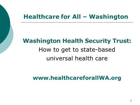 Healthcare for All – Washington Washington Health Security Trust: How to get to state-based universal health care www.healthcareforallWA.org 1.
