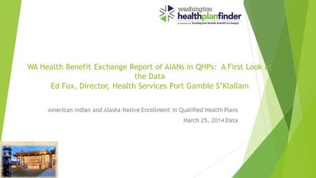 WA Health Benefit Exchange Report of AIANs in QHPs: A First Look at the Data Ed Fox, Director, Health Services Port Gamble S’Klallam American Indian and.