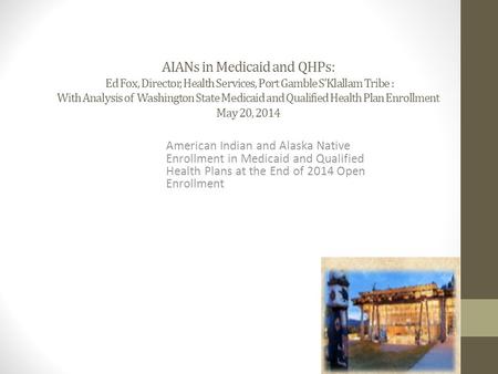 AIANs in Medicaid and QHPs: Ed Fox, Director, Health Services, Port Gamble S’Klallam Tribe : With Analysis of Washington State Medicaid and Qualified Health.