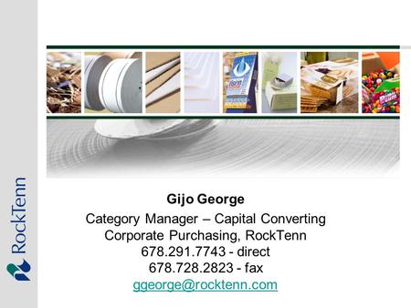 Gijo George Category Manager – Capital Converting Corporate Purchasing, RockTenn 678.291.7743 - direct 678.728.2823 - fax