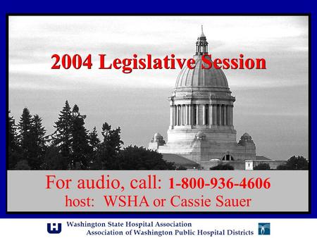 Washington State Hospital Association Association of Washington Public Hospital Districts 2004 Legislative Session For audio, call: 1-800-936-4606 host: