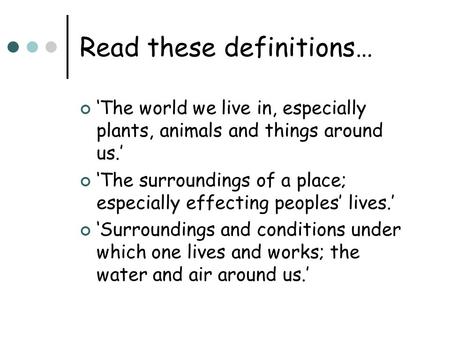 Read these definitions… ‘The world we live in, especially plants, animals and things around us.’ ‘The surroundings of a place; especially effecting peoples’