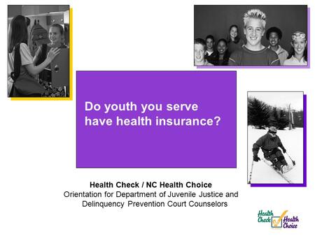 Do youth you serve have health insurance? Health Check / NC Health Choice Orientation for Department of Juvenile Justice and Delinquency Prevention Court.