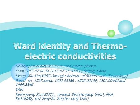 Holographic duality for condensed matter physics From 2015-07-06 To 2015-07-31, KITPC, Beijing, China Kyung Kiu Kim(GIST;Gwangju Institute of Science and.